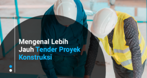 Mengenal Lebih Jauh Tender Proyek Konstruksi