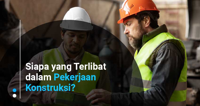 Siapa yang terlibat dalam pekerjaan konstruksi?