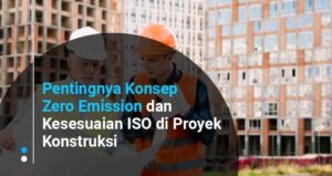 Pentingnya Konsep Zero Emission dan Kesesuaian ISO di Proyek Konstruksi