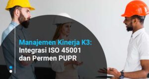 Manajemen Kinerja K3: Integrasi ISO 45001 dan Permen PUPR