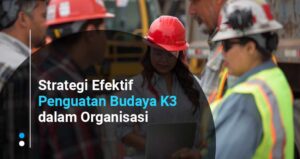 Strategi Efektif Penguatan Budaya K3 dalam Organisasi