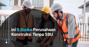 Ini 5 Risiko Perusahaan Konstruksi Tanpa SBU