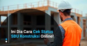 Ini Dia Cara Cek Status SBU Konstruksi Online!