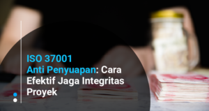 ISO 37001 Anti Penyuapan: Cara Efektif Jaga Integritas Proyek