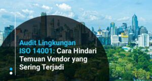 Audit Lingkungan ISO 1400: Tips Menghindari Temuan Ketidaksesuaian saat Evaluasi Vendor