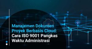 Manajemen Dokumen Proyek Berbasis Cloud: Implementasi ISO 9001 untuk Efisiensi Administrasi